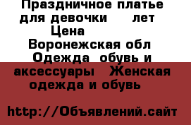 Праздничное платье для девочки 6-8 лет › Цена ­ 1 000 - Воронежская обл. Одежда, обувь и аксессуары » Женская одежда и обувь   